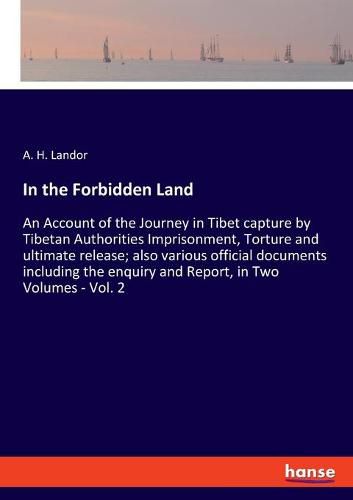 Cover image for In the Forbidden Land: An Account of the Journey in Tibet capture by Tibetan Authorities Imprisonment, Torture and ultimate release; also various official documents including the enquiry and Report, in Two Volumes - Vol. 2