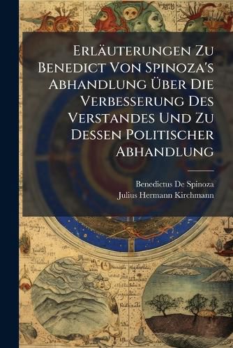 Cover image for Erluterungen Zu Benedict Von Spinoza's Abhandlung Ber Die Verbesserung Des Verstandes Und Zu Dessen Politischer Abhandlung