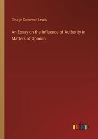 Cover image for An Essay on the Influence of Authority in Matters of Opinion