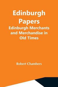 Cover image for Edinburgh Papers. Edinburgh Merchants And Merchandise In Old Times