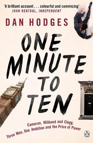 One Minute To Ten: Cameron, Miliband and Clegg. Three Men, One Ambition and the Price of Power