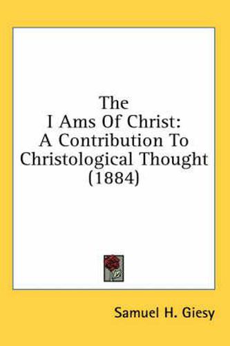 Cover image for The I Ams of Christ: A Contribution to Christological Thought (1884)