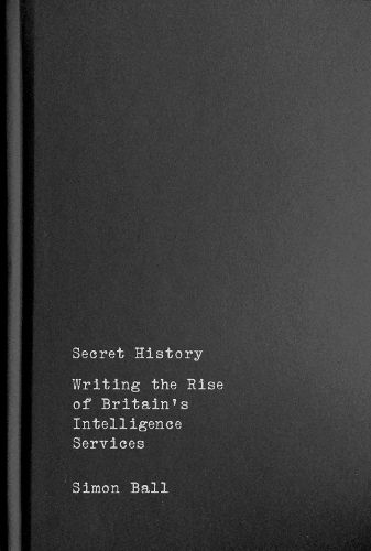 Cover image for Secret History: Writing the Rise of Britain's Intelligence Services