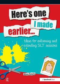 Cover image for Here's one I made earlier...: Ideas for enlivening and extending SLT sessions