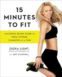 Cover image for 15 Minutes To Fit: The Simple, 30-Day Guide to Total Fitness, 15 Minutes at a Time