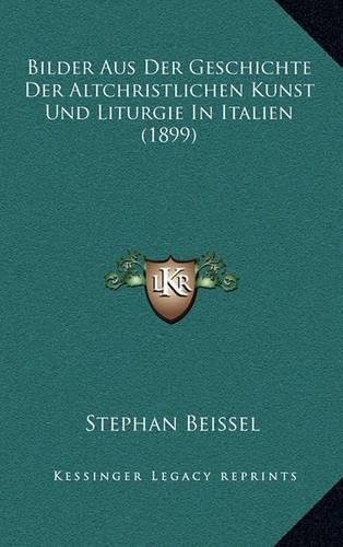 Cover image for Bilder Aus Der Geschichte Der Altchristlichen Kunst Und Liturgie in Italien (1899)