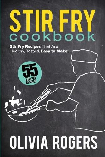 Stir Fry Cookbook (2nd Edition): 55 Stir Fry Recipes That Are Healthy, Tasty & Easy to Make!