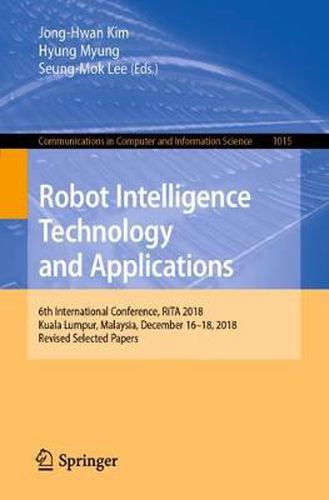 Cover image for Robot Intelligence Technology and Applications: 6th International Conference, RiTA 2018, Kuala Lumpur, Malaysia, December 16-18, 2018, Revised Selected Papers