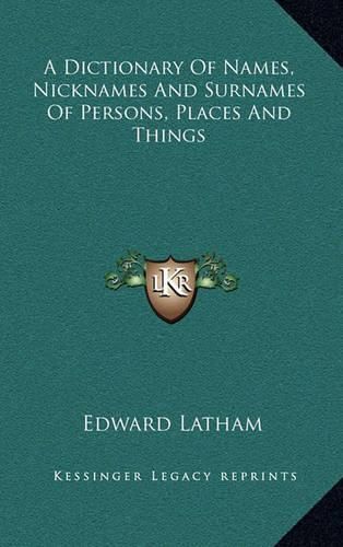 Cover image for A Dictionary of Names, Nicknames and Surnames of Persons, Places and Things