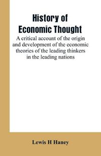 Cover image for History of economic thought: a critical account of the origin and development of the economic theories of the leading thinkers in the leading nations