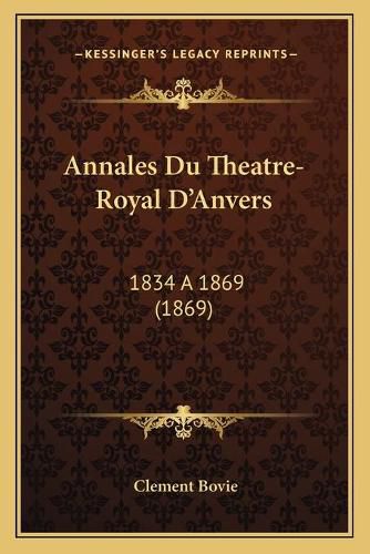 Annales Du Theatre-Royal D'Anvers: 1834 a 1869 (1869)