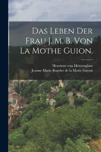 Cover image for Das Leben der Frau J. M. B. von la Mothe Guion.