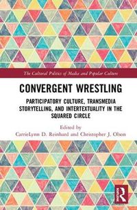 Cover image for Convergent Wrestling: Participatory Culture, Transmedia Storytelling, and Intertextuality in the Squared Circle