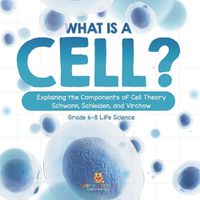 Cover image for What is a Cell? Explaining the Components of Cell Theory Schwann, Schleiden, and Virchow Grade 6-8 Life Science