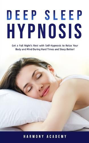 Cover image for Deep Sleep Hypnosis: Get a Full Night's Rest with Self-Hypnosis to Relax Your Body and Mind During Hard Times and Sleep Better!