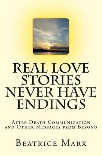 Cover image for Real Love Stories Never Have Endings: After Death Communication and Other Messages from Beyond