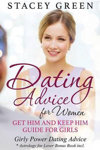 Cover image for Dating Advice for Women: Get Him and Keep Him Guide for Girls: Girly Power Dating Advice * Astrology for Lover Bonus Book Incl.