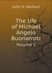 Cover image for The life of Michael Angelo Buonarroti Volume 2