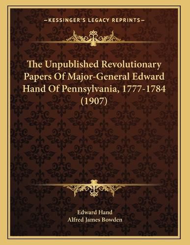 Cover image for The Unpublished Revolutionary Papers of Major-General Edward Hand of Pennsylvania, 1777-1784 (1907)