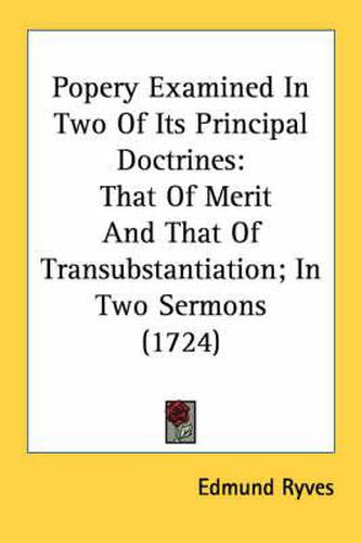 Cover image for Popery Examined in Two of Its Principal Doctrines: That of Merit and That of Transubstantiation; In Two Sermons (1724)