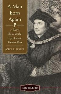 Cover image for Man Born Again: A Novel Based on the Life of Saint Thomas More