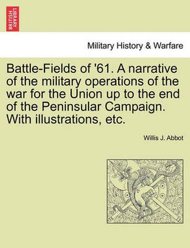 Cover image for Battle-Fields of '61. a Narrative of the Military Operations of the War for the Union Up to the End of the Peninsular Campaign. with Illustrations, Etc.