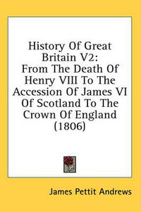 Cover image for History of Great Britain V2: From the Death of Henry VIII to the Accession of James VI of Scotland to the Crown of England (1806)