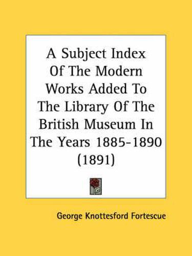 Cover image for A Subject Index of the Modern Works Added to the Library of the British Museum in the Years 1885-1890 (1891)