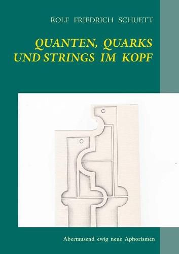 Quanten, Quarks und Strings im Kopf: Abertausend ewig neue Aphorismen