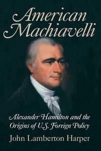 Cover image for American Machiavelli: Alexander Hamilton and the Origins of U.S. Foreign Policy