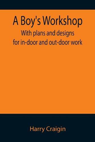 Cover image for A Boy's Workshop: With plans and designs for in-door and out-door work