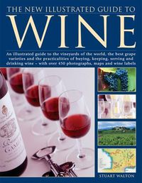 Cover image for The New Illustrated Guide to Wine: An illustrated guide to the vineyards of the world, the best grape varieties and the practicalities of buying, keeping, serving and drinking wine - with over 450 photographs, maps and wine labels