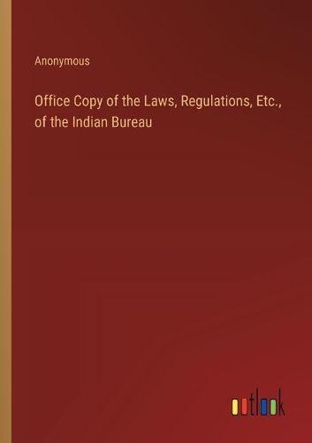 Cover image for Office Copy of the Laws, Regulations, Etc., of the Indian Bureau