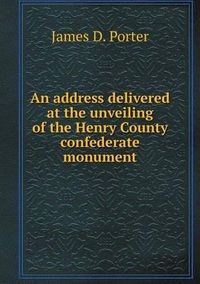 Cover image for An address delivered at the unveiling of the Henry County confederate monument