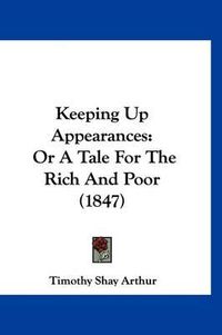 Cover image for Keeping Up Appearances: Or a Tale for the Rich and Poor (1847)