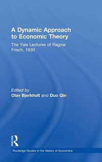 Cover image for A Dynamic Approach to Economic Theory: The Yale Lectures of Ragnar Frisch