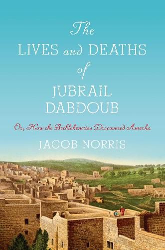 Cover image for The Lives and Deaths of Jubrail Dabdoub: Or, How the Bethlehemites Discovered Amerka