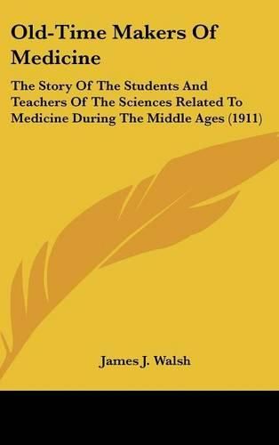 Old-Time Makers of Medicine: The Story of the Students and Teachers of the Sciences Related to Medicine During the Middle Ages (1911)