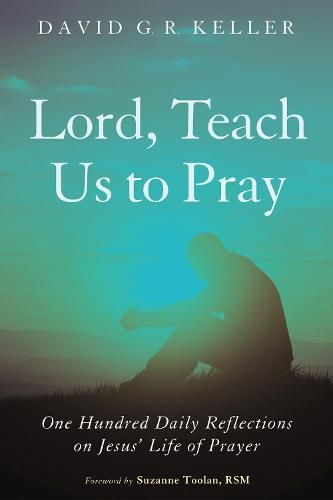 Lord, Teach Us to Pray: One Hundred Daily Reflections on Jesus' Life of Prayer