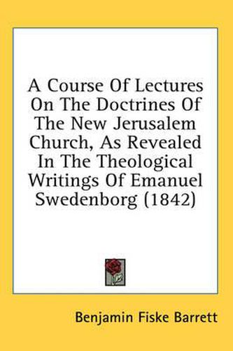 Cover image for A Course of Lectures on the Doctrines of the New Jerusalem Church, as Revealed in the Theological Writings of Emanuel Swedenborg (1842)