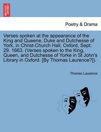 Cover image for Verses Spoken at the Appearance of the King and Queene, Duke and Dutchesse of York, in Christ-Church Hall, Oxford, Sept: 29. 1663. (Verses Spoken to the King, Queen, and Dutchesse of Yorke in St John's Library in Oxford. [by Thomas Laurence?]).