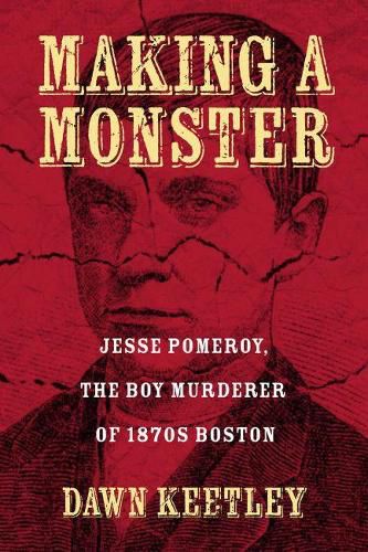 Cover image for Making a Monster: Jesse Pomeroy, the Boy Murderer of 1870s Boston