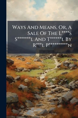 Cover image for Ways And Means, Or, A Sale Of The L****s S*******l And T******l By R***l P**********n