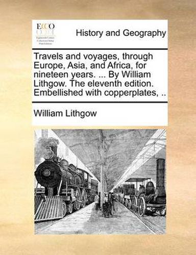 Cover image for Travels and Voyages, Through Europe, Asia, and Africa, for Nineteen Years. ... by William Lithgow. the Eleventh Edition. Embellished with Copperplates, ..