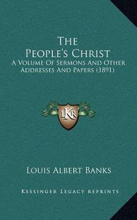 Cover image for The People's Christ: A Volume of Sermons and Other Addresses and Papers (1891)