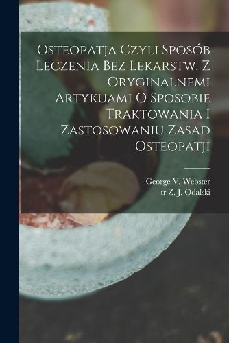 Cover image for Osteopatja czyli sposob leczenia bez lekarstw. Z oryginalnemi artykuami o sposobie traktowania i zastosowaniu zasad osteopatji