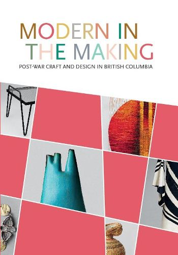 Cover image for Modern in the Making: Post-war Craft and Design in British Columbia