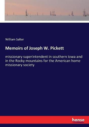 Memoirs of Joseph W. Pickett: missionary superintendent in southern Iowa and in the Rocky mountains for the American home missionary society