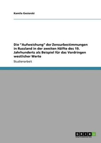 Cover image for Die Aufweichung der Zensurbestimmungen in Russland in der zweiten Halfte des 19. Jahrhunderts als Beispiel fur das Vordringen westlicher Werte