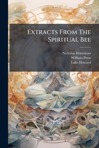 Cover image for Extracts from the Spiritual Bee: Or, a Miscellaney of Spiritual, Historical, Natural Observations, and Occasional Occurrencyes, Applyed in Divine Meditations